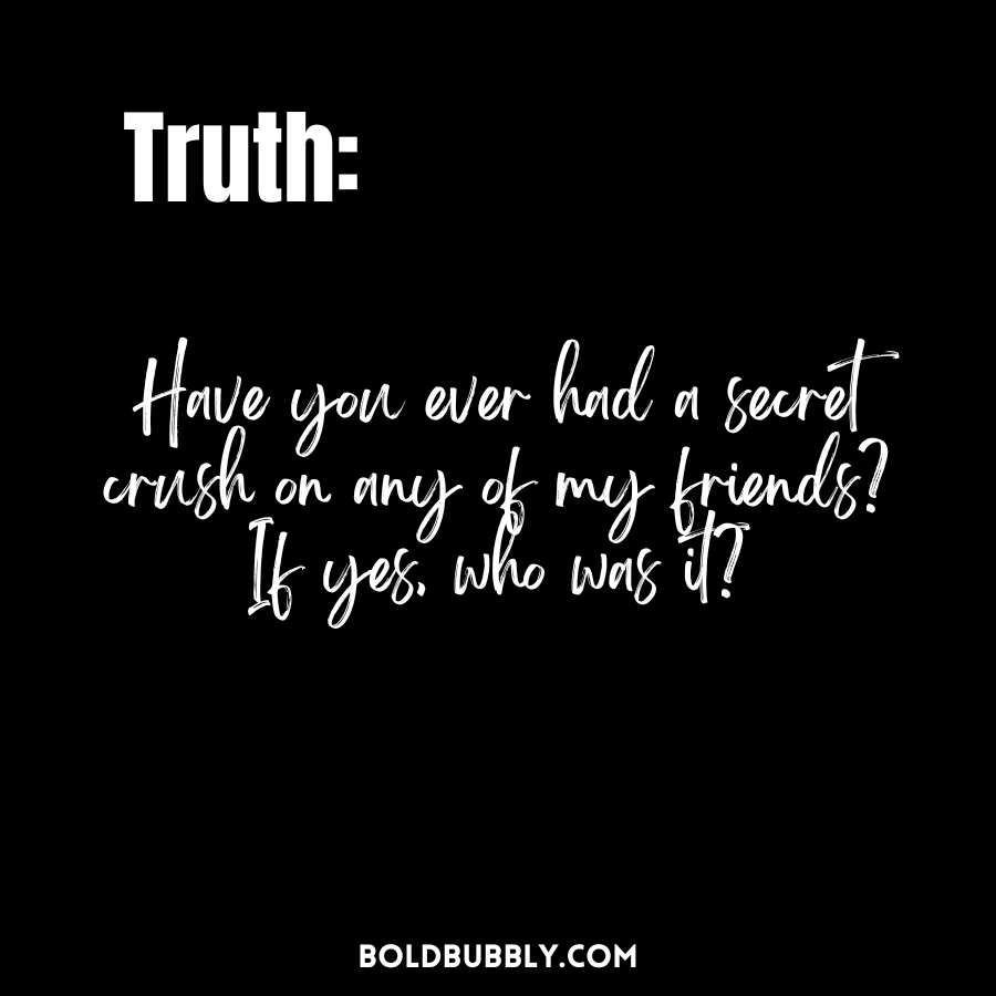 truth or dare questions for boyfriend - have you ever had a secret crush on any of my friends