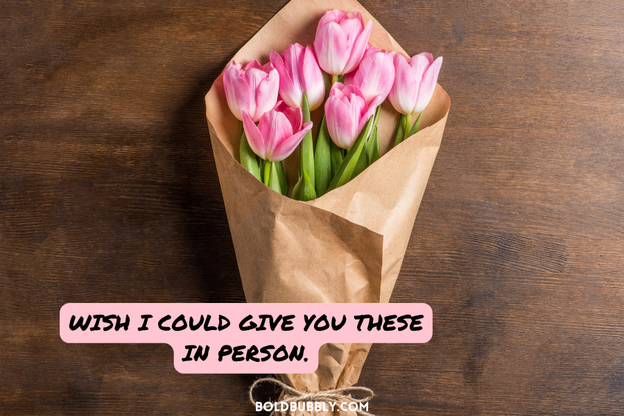 send your partner a photo of a bouquet of flowers with a note saying Wish I could give you these in person