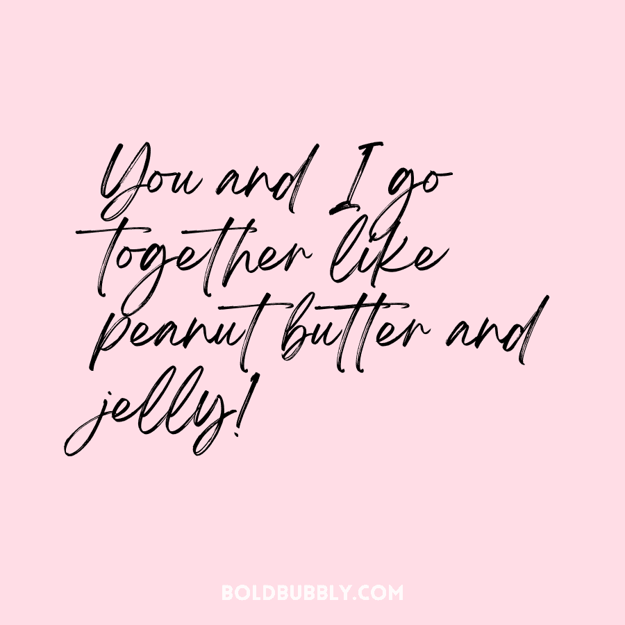 you and i go together like peanut butter and jelly