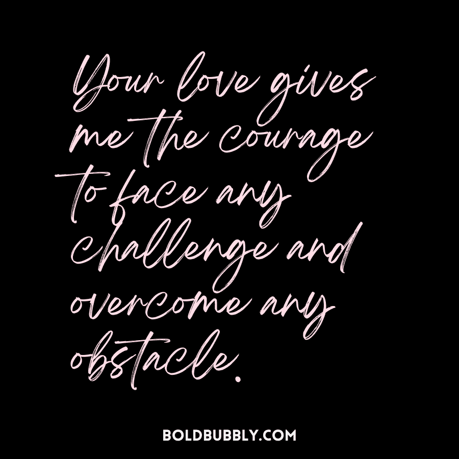 your love gives me the courage to face any challenge