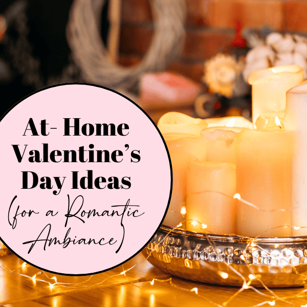 10 At-Home Valentine’s Day Ideas (Create a Romantic Ambiance)